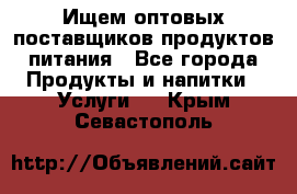 Ищем оптовых поставщиков продуктов питания - Все города Продукты и напитки » Услуги   . Крым,Севастополь